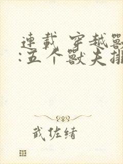 连载 穿越兽世:五个兽夫排队宠