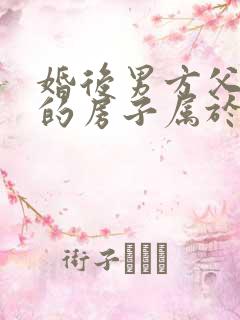 婚后男方父母买的房子属于夫妻共同财产吗