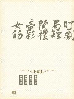 女帝开局盯上我的彩礼短剧