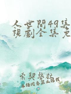 人世间49集电视剧全集免费观看西瓜