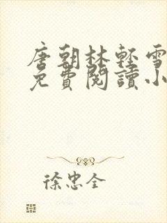 唐朝林轻雪全文免费阅读小说无弹窗