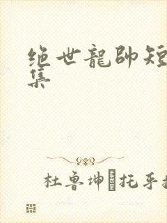绝世龙帅短剧全集