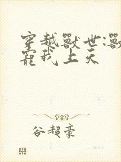 穿越兽世:兽夫宠我上天