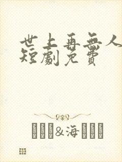 世上再无人似她短剧免费