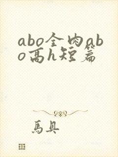 abo全肉abo高h短篇