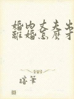 婚内丈夫出轨要离婚怎么才能挽回