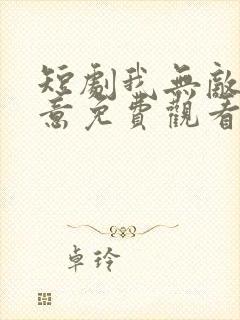 短剧我无敌你随意免费观看全集高清