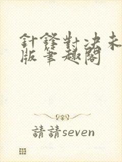 针锋对决未删减版笔趣阁