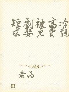 短剧被高冷学霸求娶免费观看