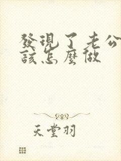 发现了老公出轨该怎么做