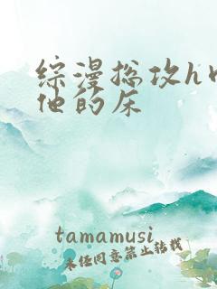 综漫总攻h肉h他的床