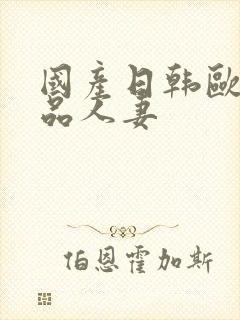 国产日韩欧美精品人妻