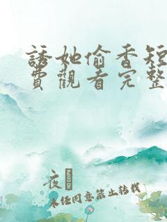 诱她偷香短剧免费观看完整版