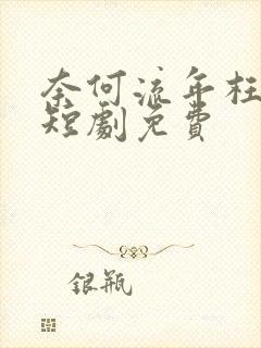 奈何流年枉情深短剧免费