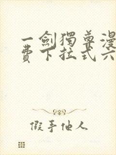 一剑独尊漫画免费下拉式六漫画