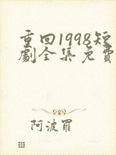 重回1998短剧全集免费观看