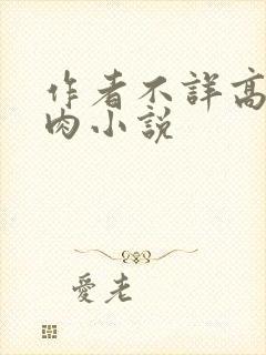 作者不详高h高肉小说