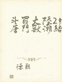 斗罗大陆2绝世唐门兽潮结局