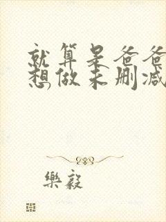 就算是爸爸,也想做未删减版