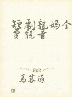 短剧龙妈全集免费观看