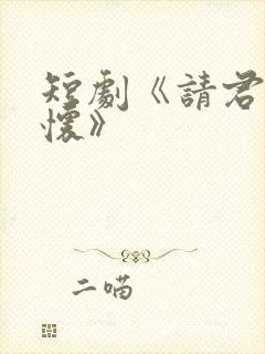 短剧《请君入我怀》