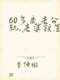 60多岁老公出轨,老婆该怎么办