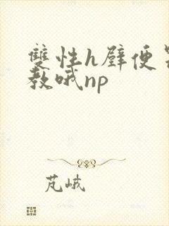 双性h壁便器调教哦np