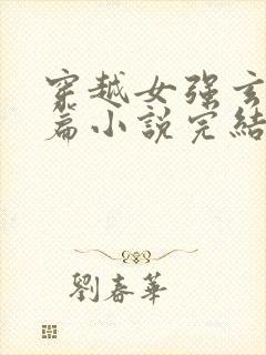 穿越女强玄幻长篇小说完结