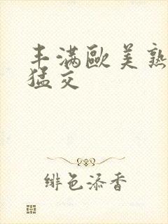 丰满欧美熟妇性猛交