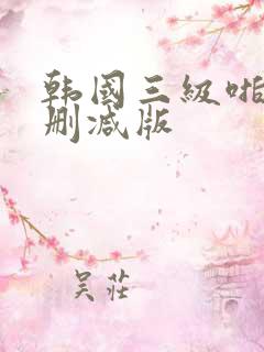 韩国三级啪啪无删减版