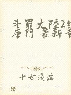 斗罗大陆2绝世唐门 最新章节 无弹窗