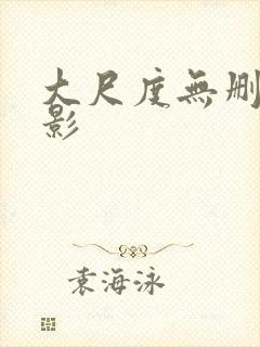 大尺度无删减电影