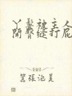 丫鬟被主人罚扒开臀缝打屁股作文