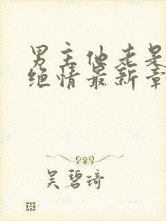 男主他老是那样绝情最新章节