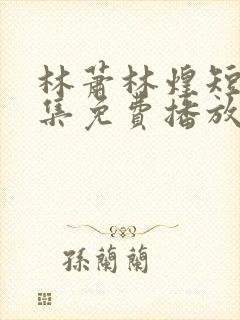 林萧林煌短剧全集免费播放