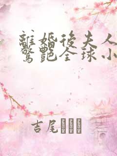 离婚后夫人携崽惊艳全球小说在哪看免费