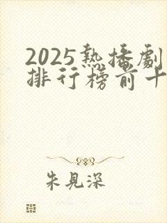 2025热播剧排行榜前十名