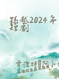 孙越2024年短剧