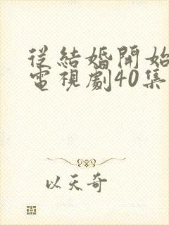 从结婚开始恋爱电视剧40集完整版