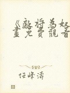 《敌将为奴》漫画免费观看全集