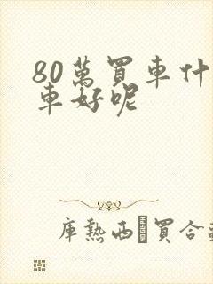 80万买车什么车好呢