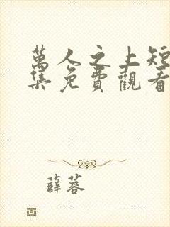 万人之上短剧全集免费观看