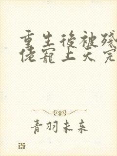 重生后被残疾大佬宠上天完整txt下载