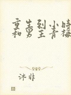 重生到小时候,和男主青梅竹马