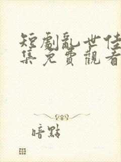 短剧乱世佳人全集免费观看高清