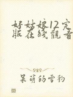 好姑娘12完整版在线观看全集高清