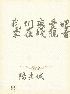 我们恋爱吧第六季在线观看