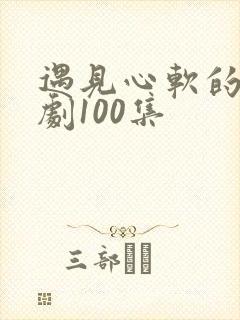 遇见心软的神短剧100集