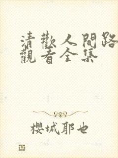 清欢人间路免费观看全集