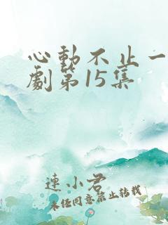 心动不止一刻短剧第15集